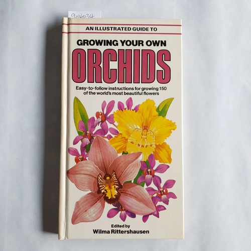 RITTERSHAUSEN, Wilma  An Illustrated Guide to Growing your own Orchids. Easy-to-Follow Instructions for Growing 150 of the Worlds most Beautiful Flowers 