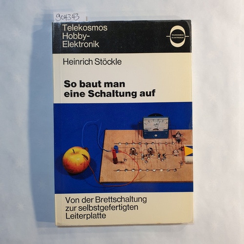 Stöckle, Heinrich  So baut man eine Schaltung auf : von d. Brettschaltung zur selbstgefertigten Leiterplatte 