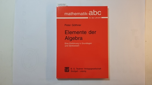 Göthner, Peter  Elemente der Algebra: Eine Einführung in Grundlagen und Denkweisen 