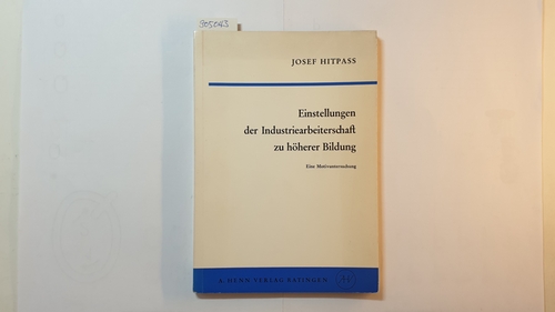 Hitpaß, Josef  Einstellungen der Industriearbeiterschaft zu höherer Bildung : Eine Motivuntersuchung 