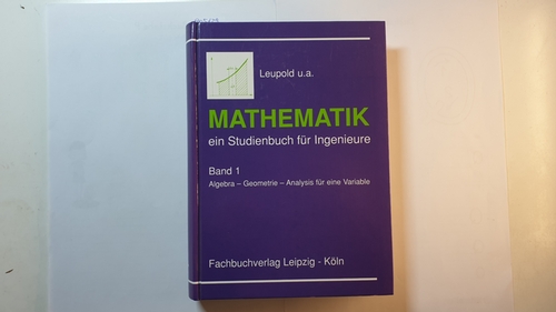 Leupold, Wilhelm  Mathematik, Teil: Bd. 1., Algebra - Geometrie - Analysis für eine Variable : mit 404 Beispielen und 397 Aufgaben mit Lösungen 