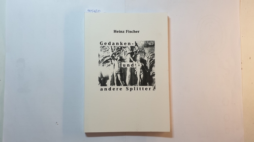Fischer, Heinz  Gedanken- und andere Splitter : eine Sammlung - meist spontaner - geistiger Ergüsse aus den Jahren zwischen 1950 und 2015 