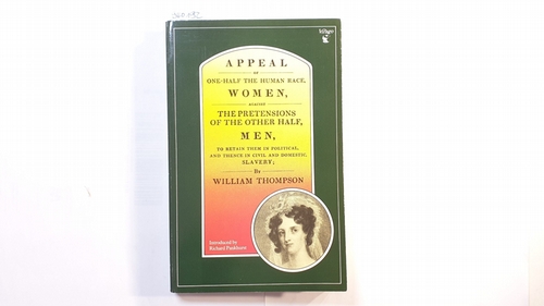 Thompson, William   Appeal of One Half of the Human Race, Women, Against the Pretensions of the Other Half, Men, to Retain Them in Political, and Hence in Civil and Domestic, Slavery 