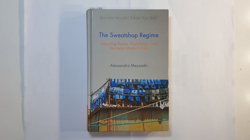 Mezzadri, Alessandra   The Sweatshop Regime: Labouring Bodies, Exploitation, and Garments Made in India 