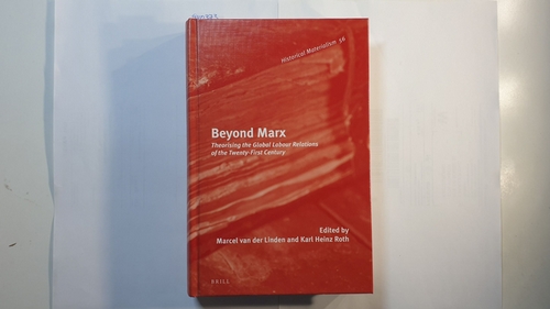 Marcel van der Linden ; Karl Heinz Roth (Herausgeber)  Beyond Marx: Theorising the Global Labour Relations of the Twenty-First Century 