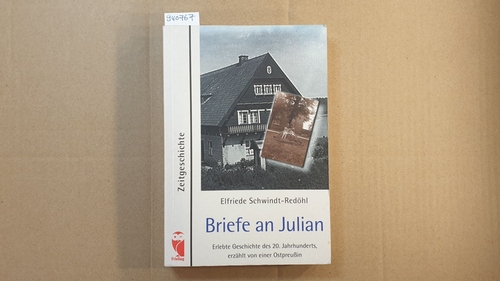 Schwindt-Redöhl, Elfriede  Briefe an Julian : erlebte Geschichte des 20. Jahrhunderts, erzählt von einer Ostpreußin 