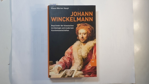 Haupt, Klaus-Werner  Johann Winckelmann : Begründer der klassischen Archäologie und modernen Kunstwissenschaften 