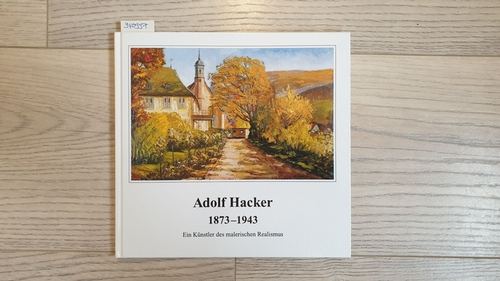   Adolf Hacker 1873 - 1943. Ein Künstler des malerischen Realismus. Ausstellung im Museum im Alten Rathaus, Neckargemünd... 