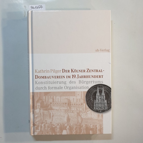Pilger, Kathrin  Der Kölner Zentral-Dombauverein im 19. Jahrhundert : Konstituierung des Bürgertums durch formale Organisation 