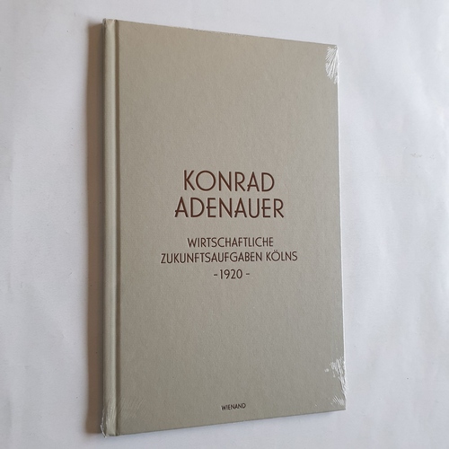 Wilhelm, Jürgen (Herausgeber)  Konrad Adenauer: Wirtschaftliche Zukunftsaufgaben Kölns, 1920 