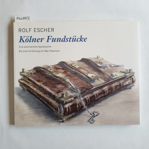 Escher, Rolf (Verfasser, Künstler)  Kölner Fundstücke : eine zeichnerische Spurensuche ; mit einer Einführung von Max Plassmann 