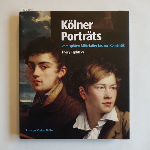 Teplitzky, Thesy  Kölner Porträts : vom späten Mittelalter bis zur Romantik ; Lebensbilder, Stadtgeschehen, Museumsgeschichte 
