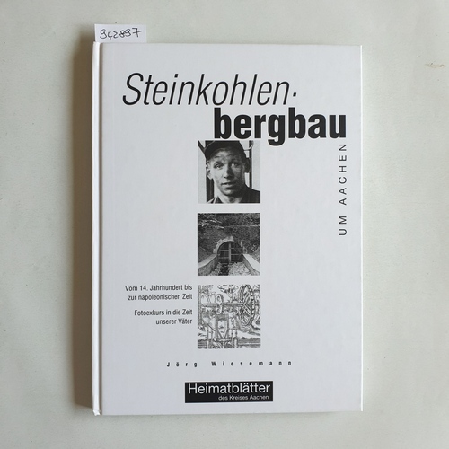 Wiesemann, Jörg  Steinkohlenbergbau um Aachen : vom 14. Jahrhundert bis zur napoleonischen Zeit ; Fotoexkurs in die Zeit unserer Väter 