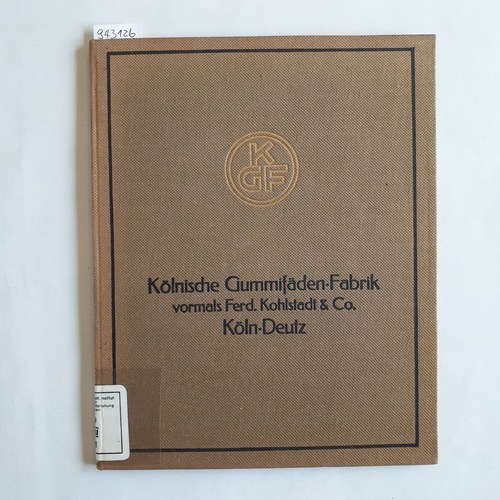   Kölnische Gummifäden-Fabrik vorm. Ferd. Kohlstadt & Co. Köln Deutz, 1843 - 1922. 