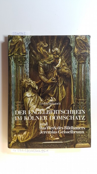 Weirauch, Ursula  Der Engelbertschrein von 1633  im Kölner Domschatz und das Werk des Bildhauers Jeremias Geisselbrunn / von Ursula Weirauch 