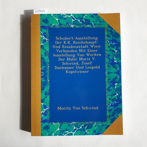 Von Schwind, Moritz  Schubert-Ausstellung Der K.K. Reichshaupt- Und Residenzstadt Wien: Verbunden Mit Einer Ausstellung Von Werken Der Maler Moriz V. Schwind, Josef Danhauser Und Leopold Kupelwieser 