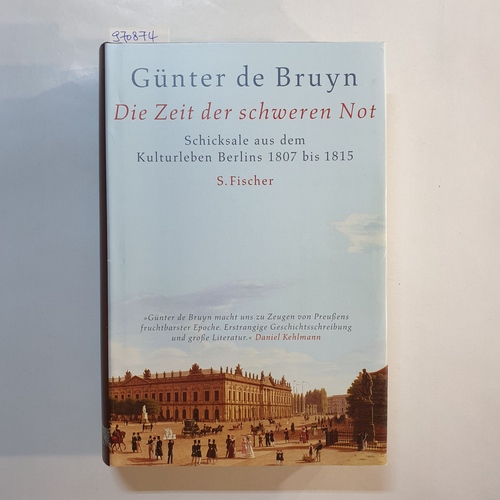 Bruyn, Günter de  Die Zeit der schweren Not : Schicksale aus dem Kulturleben Berlins ; 1807 bis 1815 