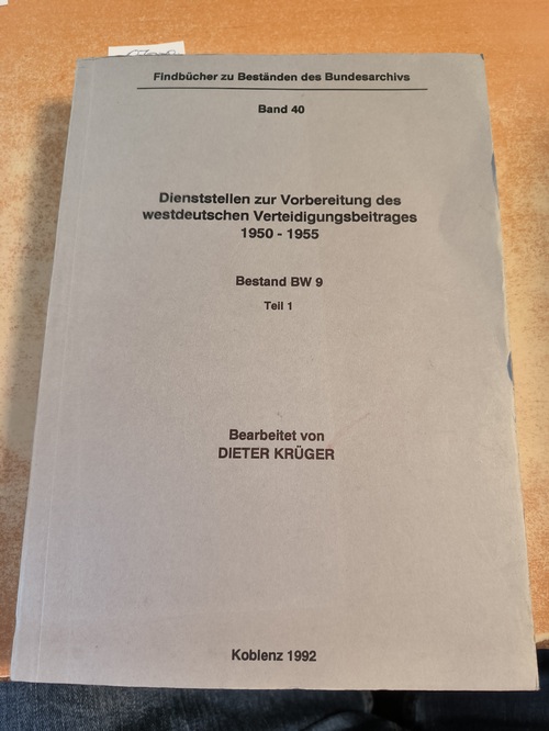 Dieter Krüger  Dienststellen zur Vorbereitung des westdeutschen Verteidigungsvertrages 1950 - 1955, Bestand BW 9 , Teil 1. Findbücher zu Beständen des Bundesarchivs Band 40 