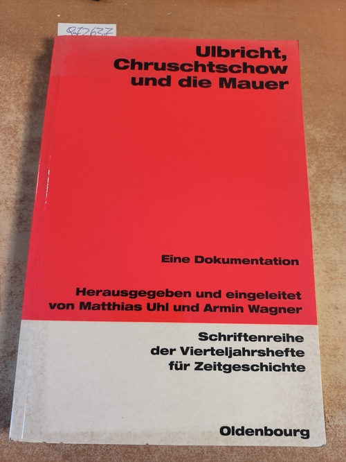 Matthias Uhl, Armin Wagner (Hrsg.)  Ulbricht, Chruschtschow und die Mauer: Eine Dokumentation (Schriftenreihe der Vierteljahrshefte für Zeitgeschichte, Band 86) 