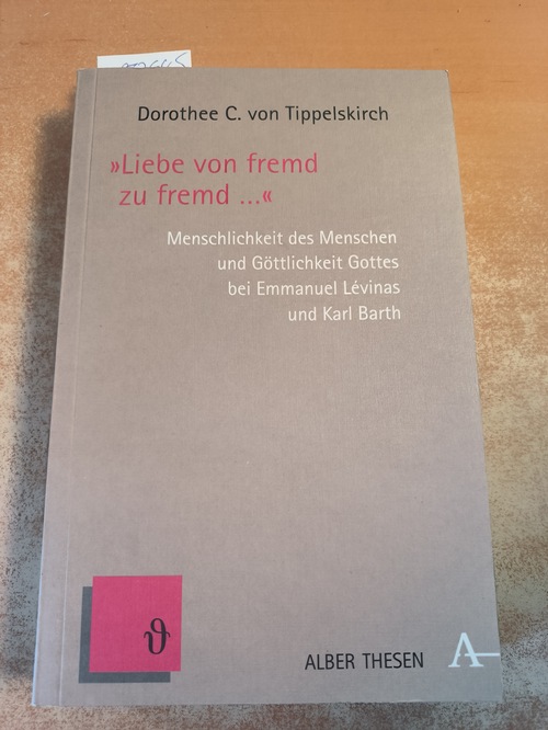 Tippelskirch, Dorothee C. von  Liebe von fremd zu fremd ... Menschlichkeit des Menschen und Göttlichkeit Gottes bei Emmanuel Lévinas und Karl Barth. Von Dorothee C. von Tippelskirch. (= Alber-Reihe Thesen, Band 22). 