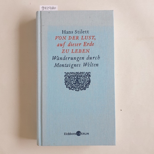 Stilett, Hans  Von der Lust, auf dieser Erde zu leben : Wanderungen durch Montaignes Welten ; ein Kommentarband anderer Art 