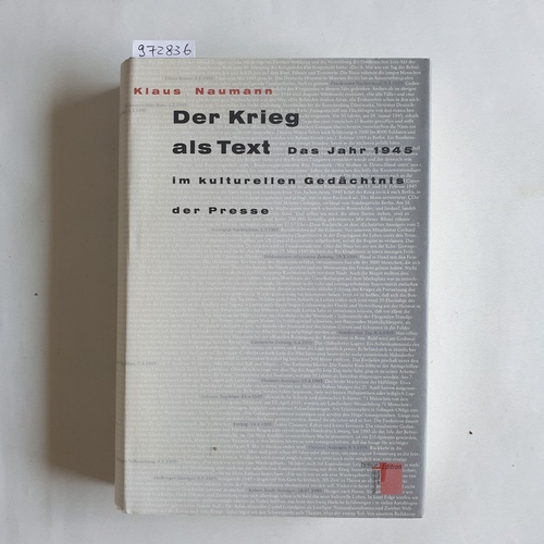 Naumann, Klaus  Der Krieg als Text : das Jahr 1945 im kulturellen Gedächtnis der Presse 