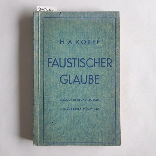 Korff, Hermann A.  Faustischer Glaube. Versuch über das Problem humaner Lebenshaltung 