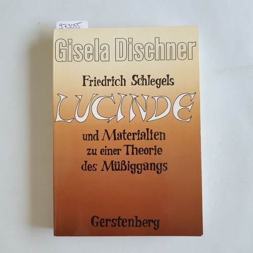 Dischner, Gisela  Friedrich Schlegels Lucinde und Materialien zu einer Theorie des Müssiggangs 