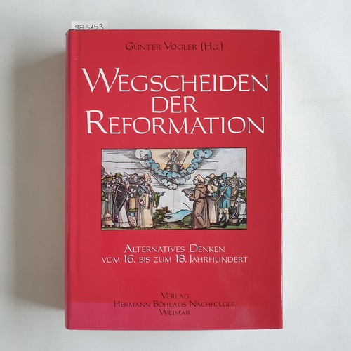 Vogler, Günter [Hrsg.]  Wegscheiden der Reformation : alternatives Denken vom 16. bis zum 18. Jahrhundert 