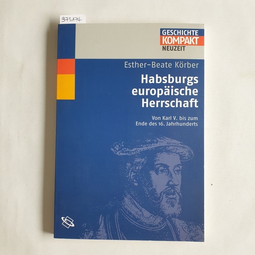 Körber, Esther-Beate  Habsburgs europäische Herrschaft : von Karl V. bis zum Ende des 16. Jahrhunderts 