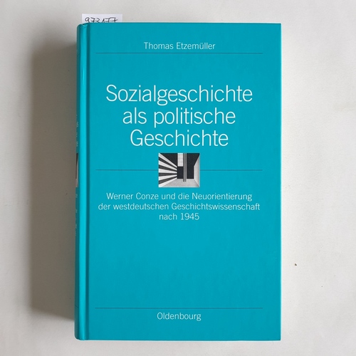 Etzemüller, Thomas  Sozialgeschichte als politische Geschichte - Werner Conze und die Neuorientierung der westdeutschen Geschichtswissenschaft nach 1945 
