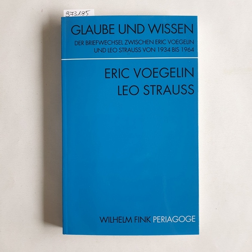 Eric Voegelin ; Leo Strauss.  Glaube und Wissen: Der Briefwechsel zwischen Eric Voegelin und Leo Strauss von 1934 bis 1964 