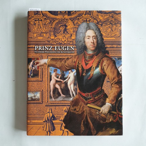 Husslein-Arco, Agnes  Prinz Eugen : Feldherr, Philosoph und Kunstfreund ; [anlässlich der Ausstellung "Prinz Eugen: Feldherr, Philosoph und Kunstfreund", Belvedere Wien, 11. Februar - 6. Juni 2010] 