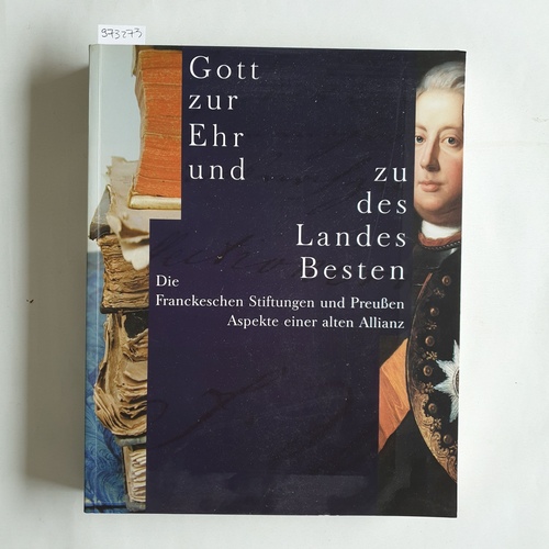 Müller-Bahlke, Thomas,  Gott zur Ehr und zu des Landes Besten - Die Franckeschen Stiftungen und Preußen - Aspekte einer alten Allianz - Ausstellung in den Franckeschen Stiftungen zu Halle vom 26. Juni bis 28. Oktober 2001, 