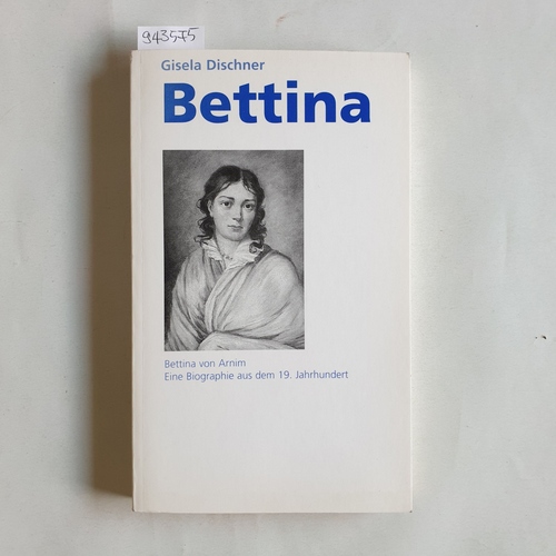 Dischner, Gisela (Verfasser)  Bettina Bettina von Arnim ; eine Biographie aus dem 19. Jahrhundert 