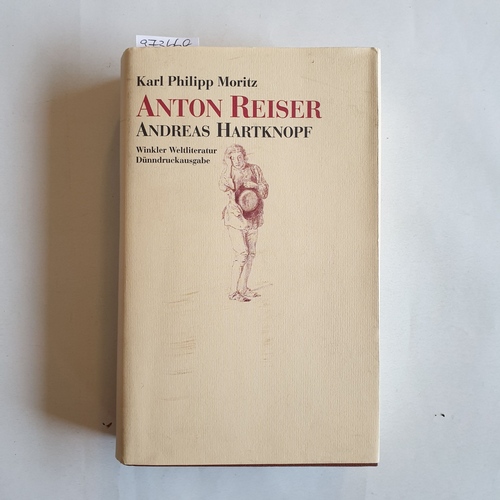 Moritz, Karl Philipp (Verfasser)  Anton Reiser ein psychologischer Roman in vier Teilen. Andreas Hartknopf. Eine Allegorie. Andreas Hartknopfs Predigerjahre. 