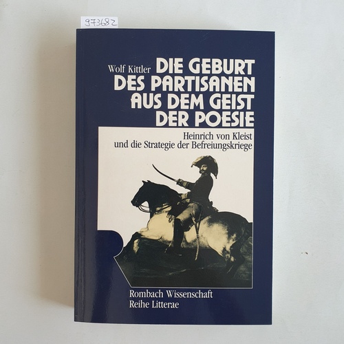 Kittler, Wolf (Verfasser)  Die Geburt des Partisanen aus dem Geist der Poesie Heinrich von Kleist u.d. Strategie d. Befreiungskriege 