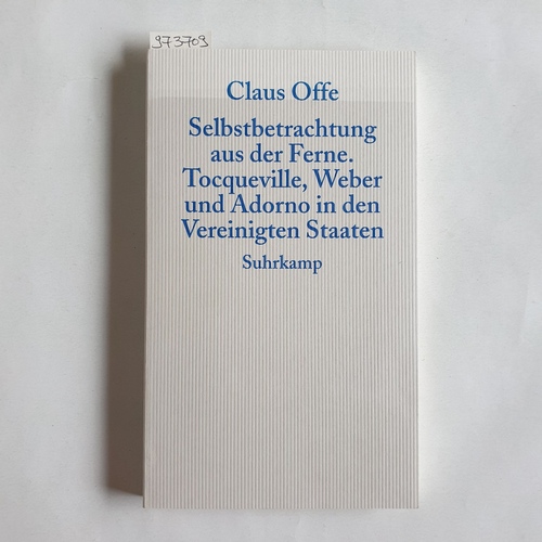 Offe, Claus (Verfasser)  Selbstbetrachtung aus der Ferne Tocqueville, Weber und Adorno in den Vereinigten Staaten 