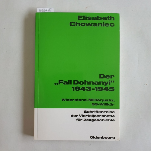 Chowaniec, Elisabeth [Verfasser]  Der 'Fall Dohnanyi' 1943 - 1945 Widerstand, Militärjustiz, SS-Willkür 