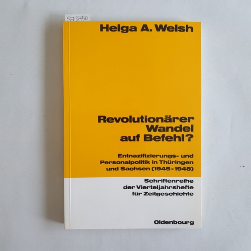 Welsh, Helga A.  Revolutionärer Wandel auf Befehl? : Entnazifizierungs- u. Personalpolitik in Thüringen u. Sachsen (1945 - 1948) 