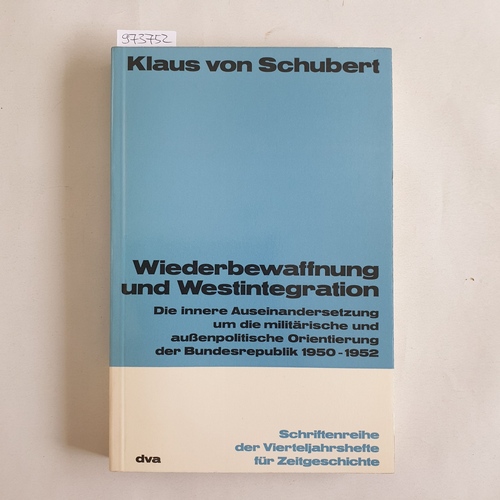 Schubert, Klaus  Wiederbewaffnug und Westintegration. Die innere Auseinandersetzung um die militärische und aussenpolitische Orientierung der Bundesrepublik 1950 - 1952. 