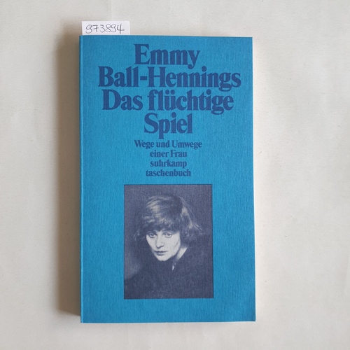 Ball-Hennings, Emmy (Verfasser)  Das flüchtige Spiel Wege und Umwege einer Frau 