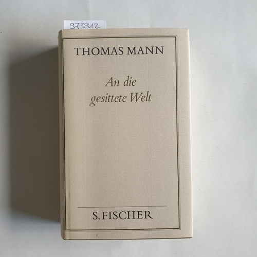 Mann, Thomas  Gesammelte Werke in Einzelbänden: An die gesittete Welt Politische Schriften und Reden im Exil 