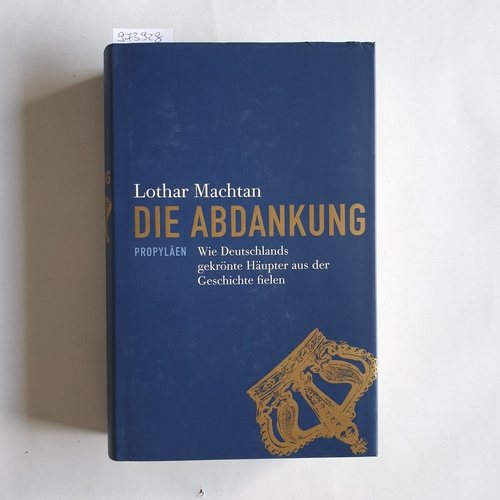 Machtan, Lothar (Verfasser)  Die Abdankung Wie Deutschlands gekrönte Häupter aus der Geschichte fielen 