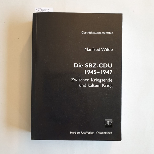 Wilde, Manfred (Verfasser)  Die SBZ-CDU 1945 - 1947 zwischen Kriegsende und kaltem Krieg 