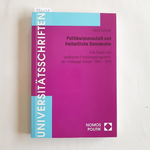 Schmitt, Horst  Politikwissenschaft und freiheitliche Demokratie Eine Studie zum "politischen Forschungsprogramm" der "Freiburger Schule" 1954 - 1970 