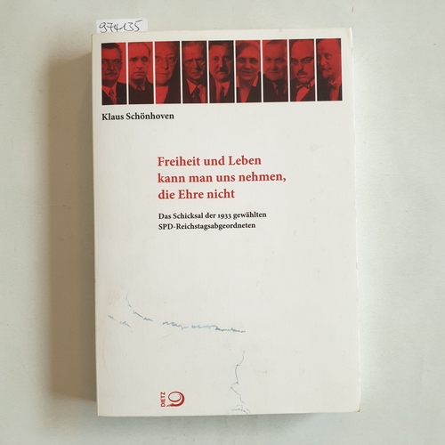 Schönhoven, Klaus  Freiheit und Leben kann man uns nehmen, die Ehre nicht Das Schicksal der 1933 gewählten SPD-Reichstagsabgeordneten 