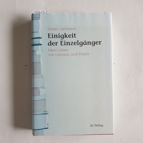 Lattmann, Dieter  Einigkeit der Einzelgänger  Mein Leben mit Literatur und Politik 