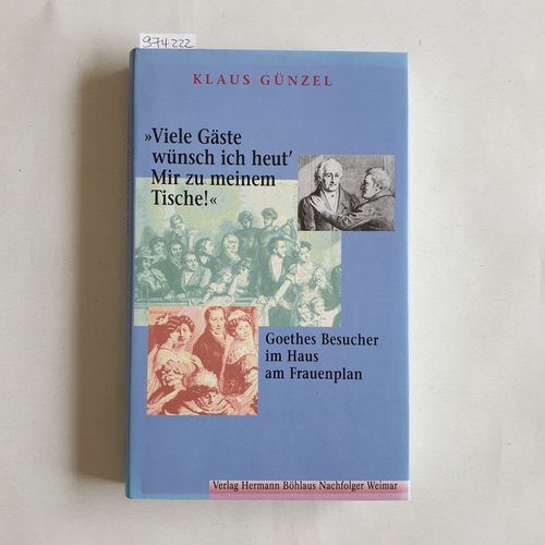 Günzel, Klaus (Verfasser)  Viele Gäste wünsch ich heut' mir zu meinem Tische! Goethes Besucher im Haus am Frauenplan 