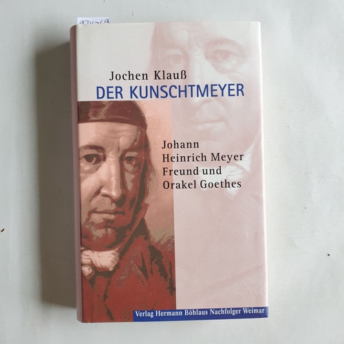 Klauss, Jochen  Der "Kunschtmeyer". Johann Heinrich Meyer: Freund und Orakel Goethes 